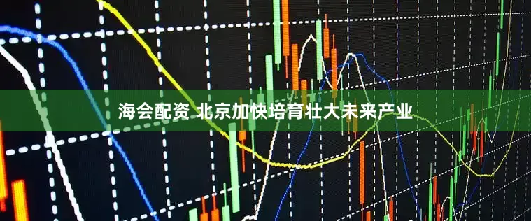 海会配资 北京加快培育壮大未来产业
