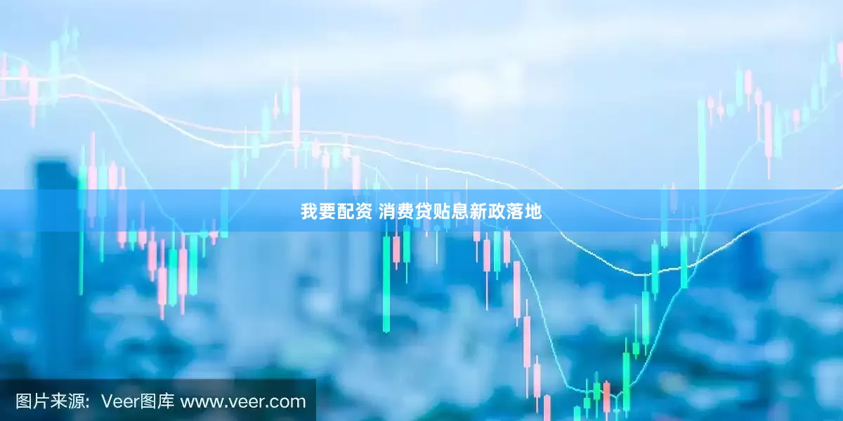 我要配资 消费贷贴息新政落地