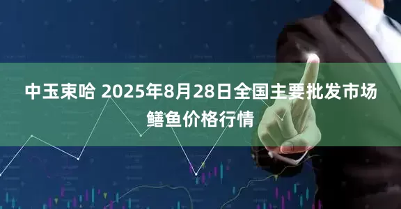 中玉束哈 2025年8月28日全国主要批发市场鳝鱼价格行情