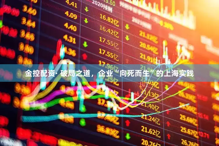 金控配资· 破局之道，企业“向死而生”的上海实践