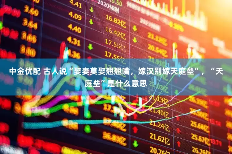 中金优配 古人说“娶妻莫娶翘翘嘴，嫁汉别嫁天庭垒”，“天庭垒”是什么意思
