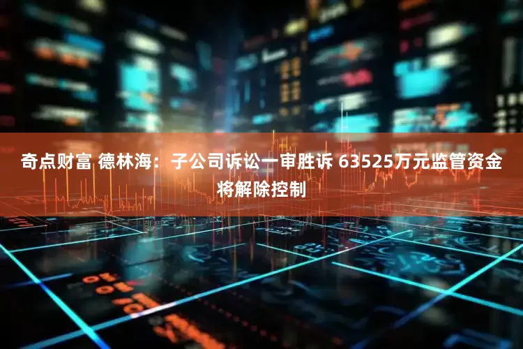 奇点财富 德林海:子公司诉讼一审胜诉 63525万元监管资金将解除控制