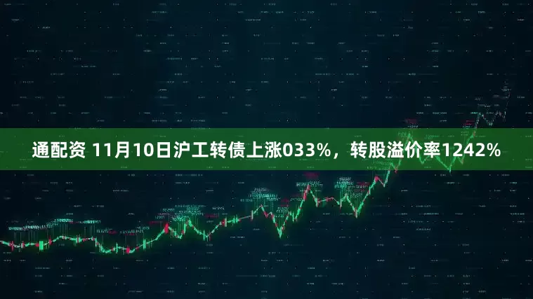 通配资 11月10日沪工转债上涨033%,转股溢价率1242%