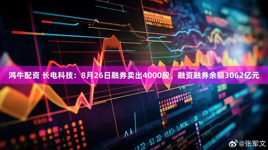 鸿牛配资 长电科技：8月26日融券卖出4000股，融资融券余额3062亿元